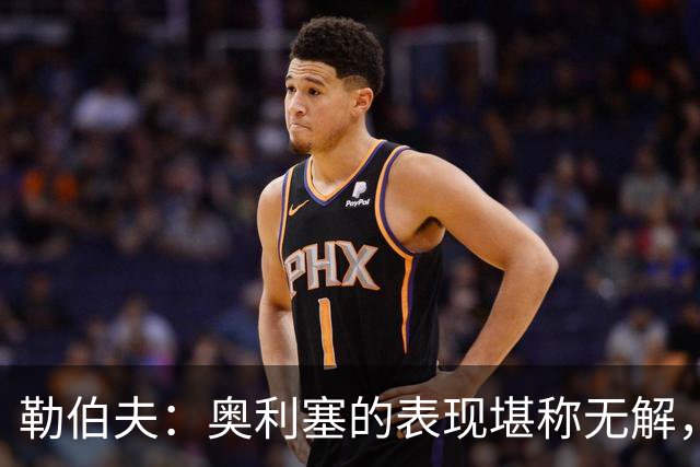 勒伯夫：奥利塞的表现堪称无解，他甚至比姆巴佩和登贝莱更重要