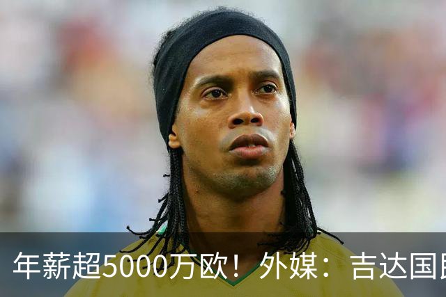 年薪超5000万欧！外媒：吉达国民可以支付1500万美元解约马赫雷斯