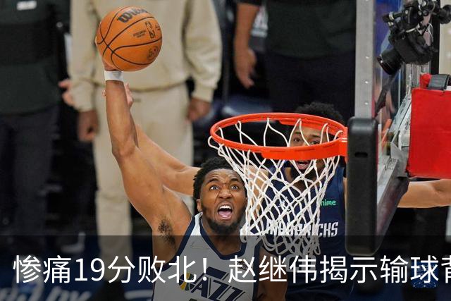 惨痛19分败北！赵继伟揭示输球背后的秘密，杨鸣高情商的应对之道