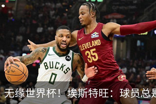 无缘世界杯！埃斯特旺：球员总是很容易受伤 未来梦想是赢世界杯