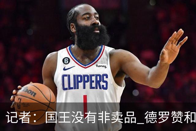 记者：国王没有非卖品 德罗赞&拉文或被裁掉 萨博尼斯也可被交易
